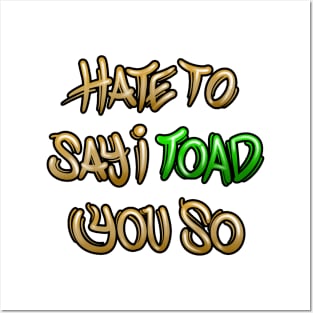 Hate to say I toad you so Posters and Art